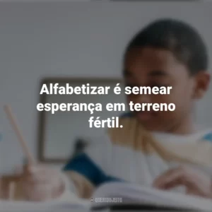 Alfabetizar é semear esperança em terreno fértil. Dia da Afabetização