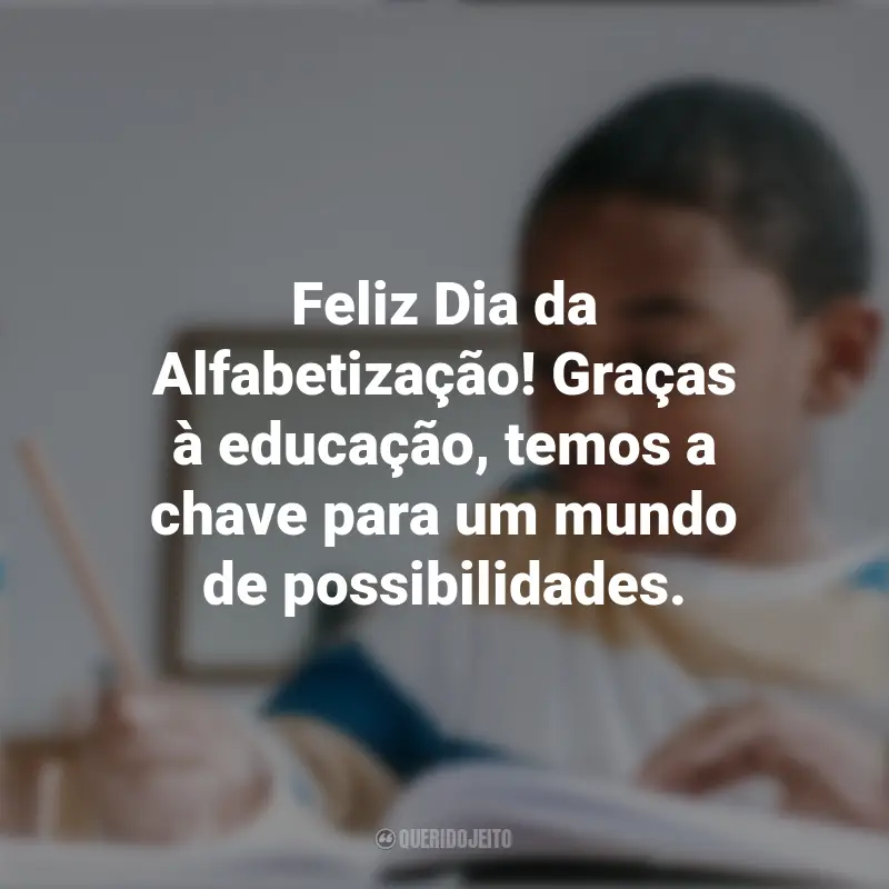 Frases do Dia da Afabetização: Feliz Dia da Alfabetização! Graças à educação, temos a chave para um mundo de possibilidades.