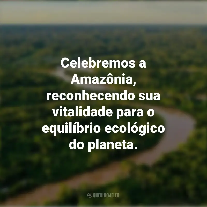 Frases inspiradoras do Dia da Amazônia: Celebremos a Amazônia, reconhecendo sua vitalidade para o equilíbrio ecológico do planeta.