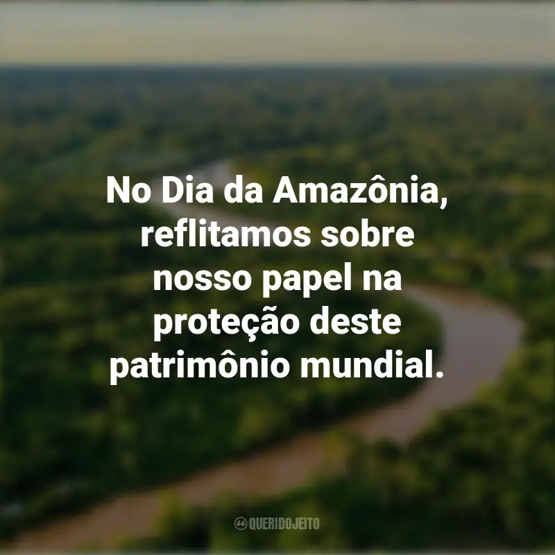 Pensamentos do Dia da Amazônia e frases: No Dia da Amazônia, reflitamos sobre nosso papel na proteção deste patrimônio mundial.