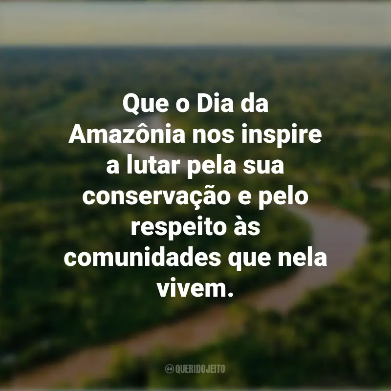 Pensamentos do Dia da Amazônia e frases: Que o Dia da Amazônia nos inspire a lutar pela sua conservação e pelo respeito às comunidades que nela vivem.