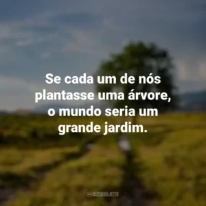 Se cada um de nós plantasse uma árvore, o mundo seria um grande jardim. Dia da Árvore