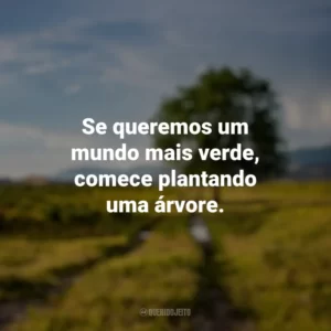 Se queremos um mundo mais verde, comece plantando uma árvore. Dia da Árvore