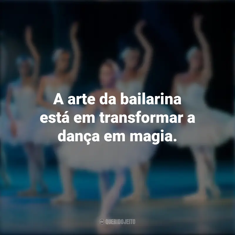 Frases do Dia da Bailarina: A arte da bailarina está em transformar a dança em magia.