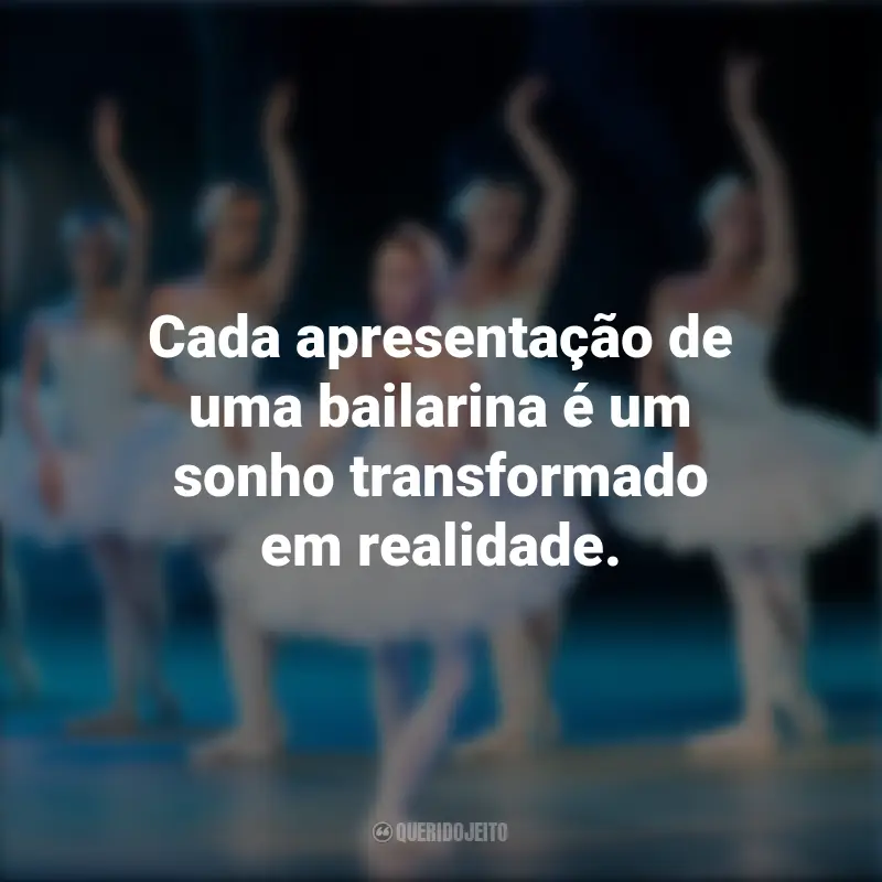Frases do Dia da Bailarina: Cada apresentação de uma bailarina é um sonho transformado em realidade.