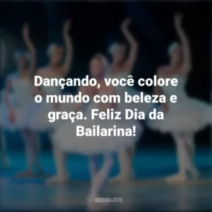 Dançando, você colore o mundo com beleza e graça. Feliz Dia da Bailarina! Dia da Bailarina