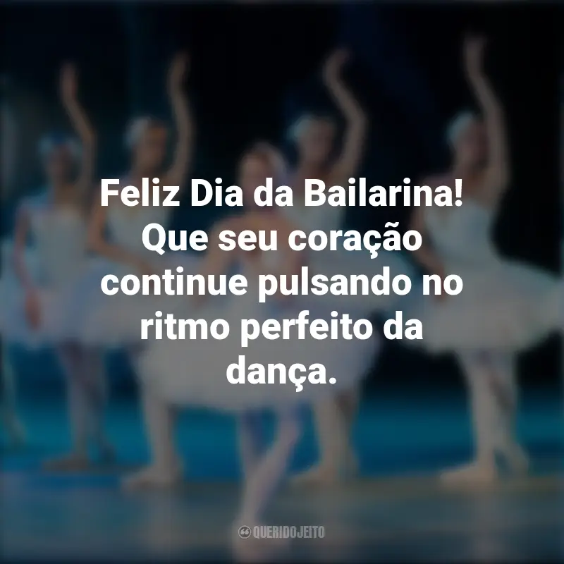 Frases emocionantes do Dia da Bailarina: Feliz Dia da Bailarina! Que seu coração continue pulsando no ritmo perfeito da dança.