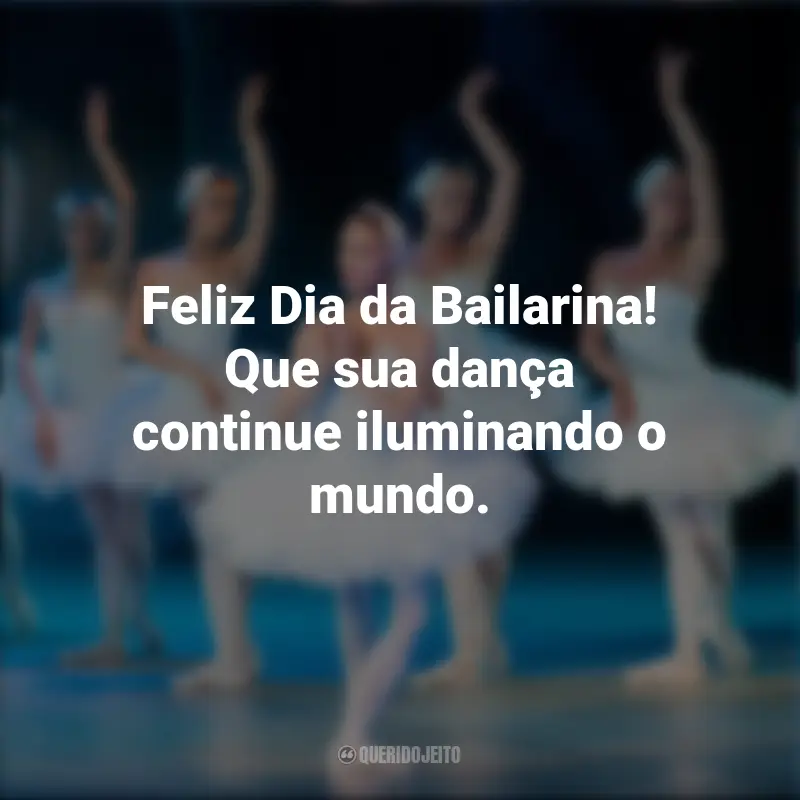 Dia da Bailarina frases inspiradoras: Feliz Dia da Bailarina! Que sua dança continue iluminando o mundo.