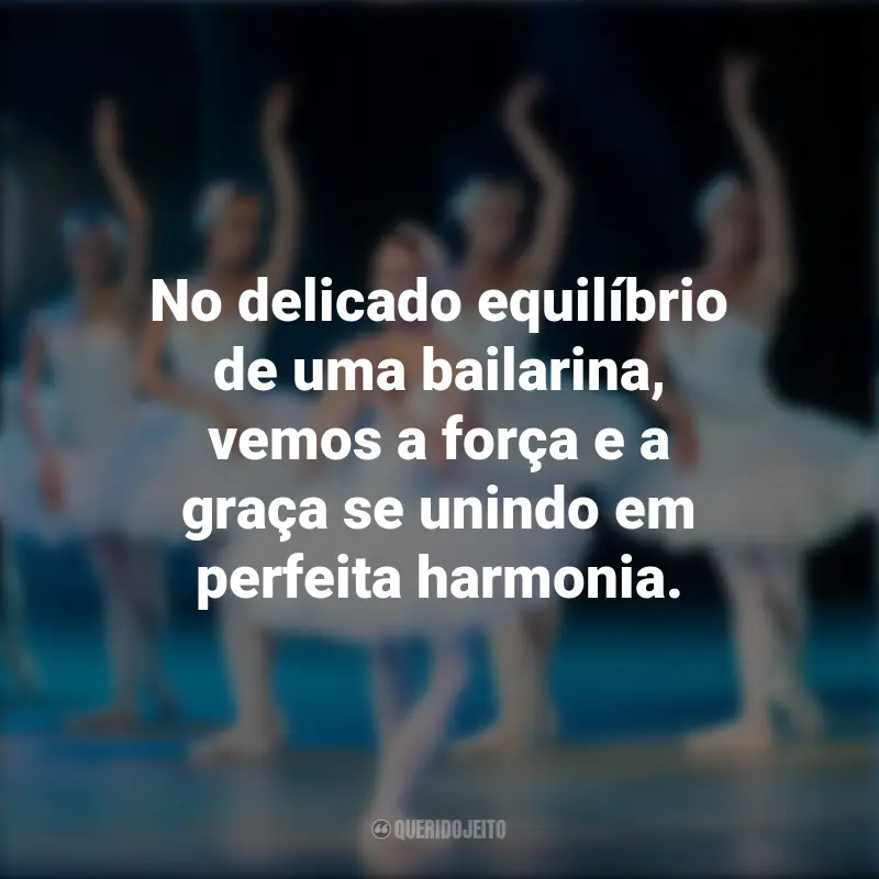 Frases do Dia da Bailarina: No delicado equilíbrio de uma bailarina, vemos a força e a graça se unindo em perfeita harmonia.