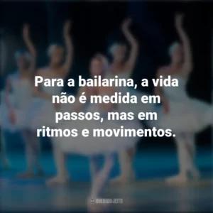 Para a bailarina, a vida não é medida em passos, mas em ritmos e movimentos. Dia da Bailarina