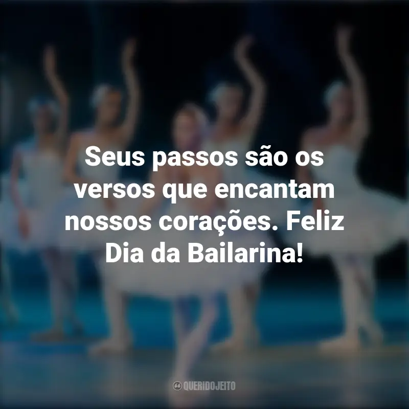 Pensamentos do Dia da Bailarina e frases: Seus passos são os versos que encantam nossos corações. Feliz Dia da Bailarina!