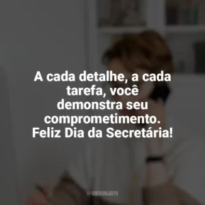 A cada detalhe, a cada tarefa, você demonstra seu comprometimento. Feliz Dia da Secretária! Dia da Secretária