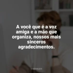 A você que é a voz amiga e a mão que organiza, nossos mais sinceros agradecimentos. Dia da Secretária