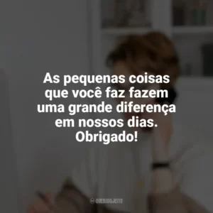 As pequenas coisas que você faz fazem uma grande diferença em nossos dias. Obrigado! Dia da Secretária
