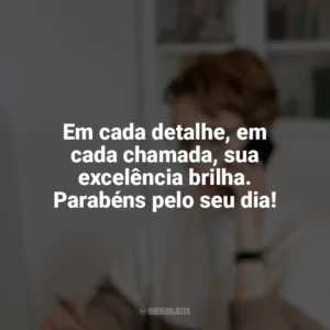 Em cada detalhe, em cada chamada, sua excelência brilha. Parabéns pelo seu dia! Dia da Secretária
