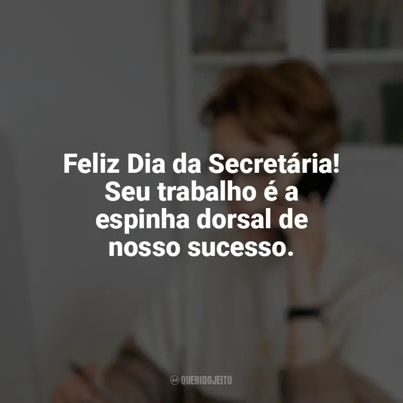 Frases Dia da Secretária: Feliz Dia da Secretária! Seu trabalho é a espinha dorsal de nosso sucesso.
