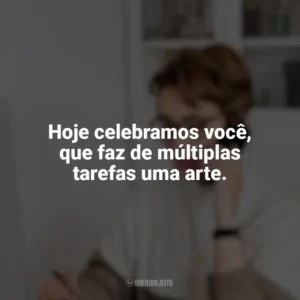 Hoje celebramos você, que faz de múltiplas tarefas uma arte. Dia da Secretária