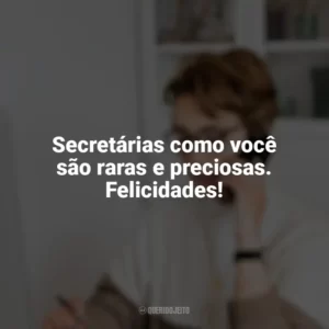 Secretárias como você são raras e preciosas. Felicidades! Dia da Secretária