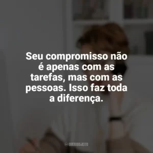 Seu compromisso não é apenas com as tarefas, mas com as pessoas. Isso faz toda a diferença. Dia da Secretária