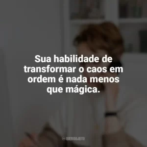 Sua habilidade de transformar o caos em ordem é nada menos que mágica. Dia da Secretária