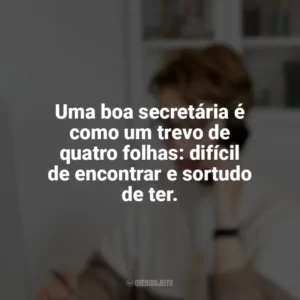 Uma boa secretária é como um trevo de quatro folhas: difícil de encontrar e sortudo de ter. Dia da Secretária