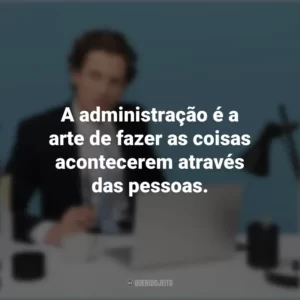 A administração é a arte de fazer as coisas acontecerem através das pessoas. Dia do Administrador