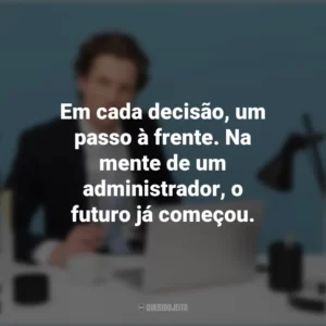 Em cada decisão, um passo à frente. Na mente de um administrador, o futuro já começou. Dia do Administrador