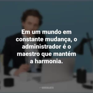 Em um mundo em constante mudança, o administrador é o maestro que mantém a harmonia. Dia do Administrador