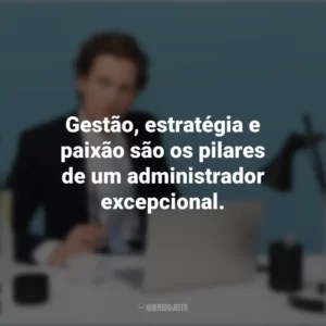 Gestão, estratégia e paixão são os pilares de um administrador excepcional. Dia do Administrador