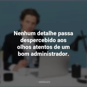 Nenhum detalhe passa despercebido aos olhos atentos de um bom administrador. Dia do Administrador