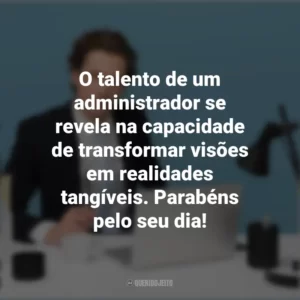O talento de um administrador se revela na capacidade de transformar visões em realidades tangíveis. Parabéns pelo seu dia! Dia do Administrador