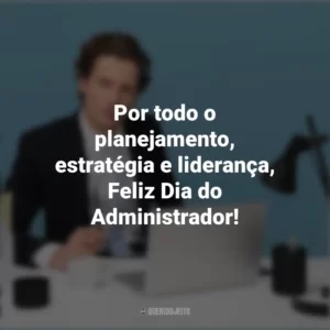 Por todo o planejamento, estratégia e liderança, Feliz Dia do Administrador! Dia do Administrador