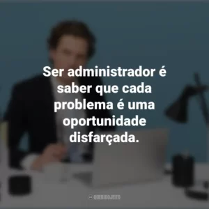 Ser administrador é saber que cada problema é uma oportunidade disfarçada. Dia do Administrador