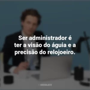 Ser administrador é ter a visão do águia e a precisão do relojoeiro. Dia do Administrador