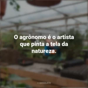 O agrônomo é o artista que pinta a tela da natureza. Dia do Agrônomo