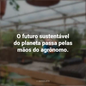 O futuro sustentável do planeta passa pelas mãos do agrônomo. Dia do Agrônomo