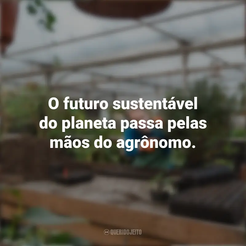 Frases emocionantes de Dia do Agrônomo: O futuro sustentável do planeta passa pelas mãos do agrônomo.