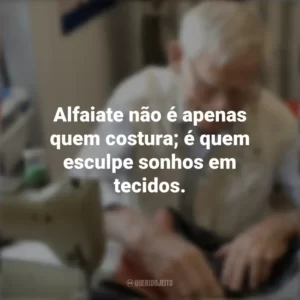 Alfaiate não é apenas quem costura; é quem esculpe sonhos em tecidos. Dia do Alfaiate