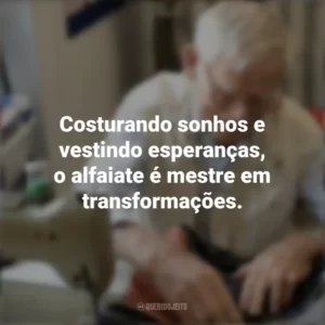 Costurando sonhos e vestindo esperanças, o alfaiate é mestre em transformações. Dia do Alfaiate