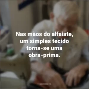 Nas mãos do alfaiate, um simples tecido torna-se uma obra-prima. Dia do Alfaiate