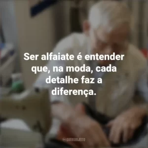 Ser alfaiate é entender que, na moda, cada detalhe faz a diferença. Dia do Alfaiate
