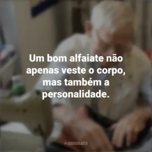 Um bom alfaiate não apenas veste o corpo, mas também a personalidade. Dia do Alfaiate