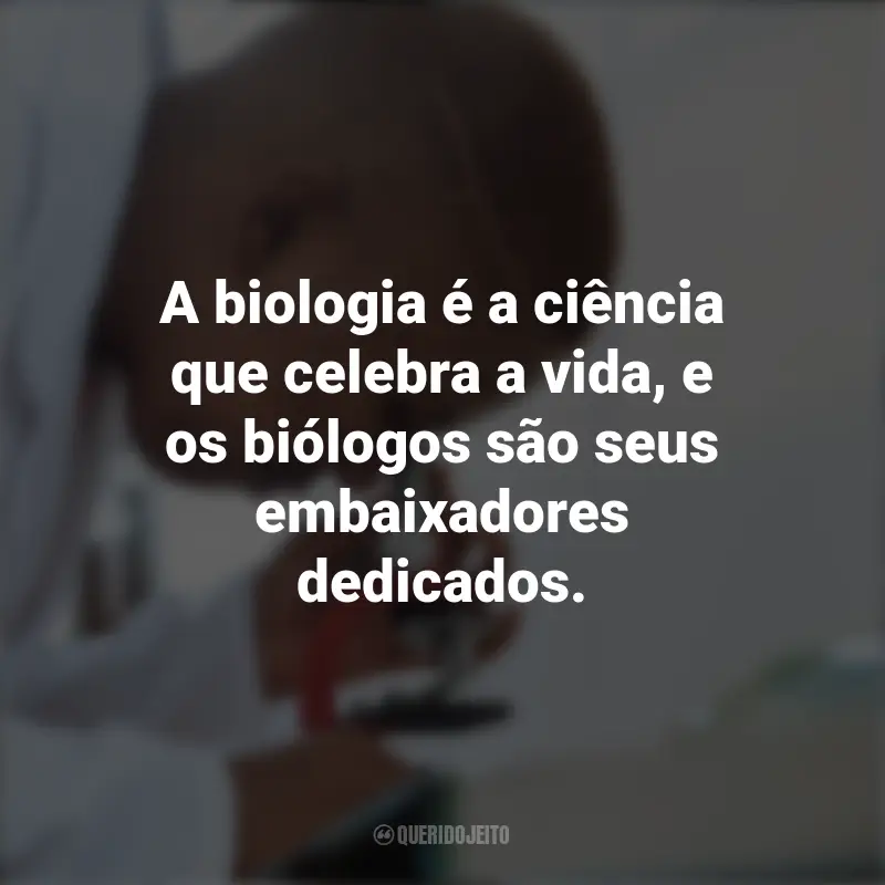 Frases do Dia do Biólogo: A biologia é a ciência que celebra a vida, e os biólogos são seus embaixadores dedicados.