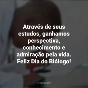 Através de seus estudos, ganhamos perspectiva, conhecimento e admiração pela vida. Feliz Dia do Biólogo! Dia do Biólogo