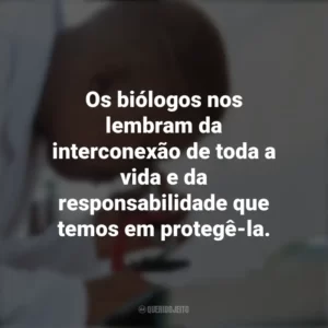 Os biólogos nos lembram da interconexão de toda a vida e da responsabilidade que temos em protegê-la. Dia do Biólogo