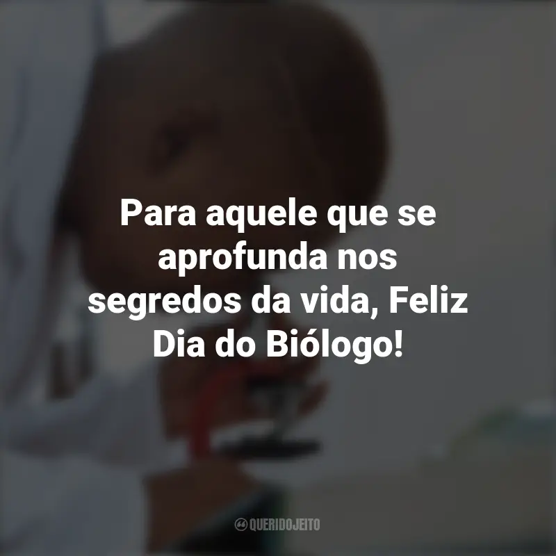 Frases emocionantes do Dia do Biólogo: Para aquele que se aprofunda nos segredos da vida, Feliz Dia do Biólogo!