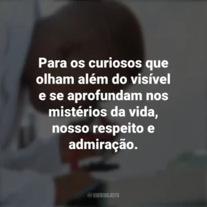 Para os curiosos que olham além do visível e se aprofundam nos mistérios da vida, nosso respeito e admiração. Dia do Biólogo