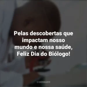 Pelas descobertas que impactam nosso mundo e nossa saúde, Feliz Dia do Biólogo! Dia do Biólogo