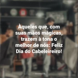Àqueles que, com suas mãos mágicas, trazem à tona o melhor de nós: Feliz Dia do Cabeleireiro! Dia do Cabeleireiro