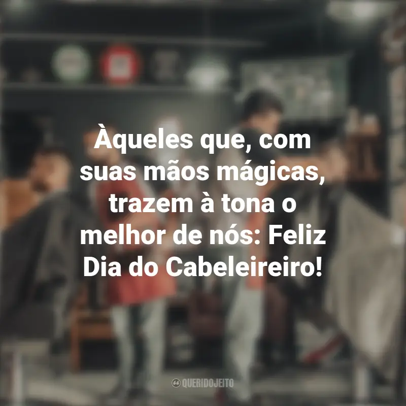 Dia do Cabeleireiro frases marcantes: Àqueles que, com suas mãos mágicas, trazem à tona o melhor de nós: Feliz Dia do Cabeleireiro!